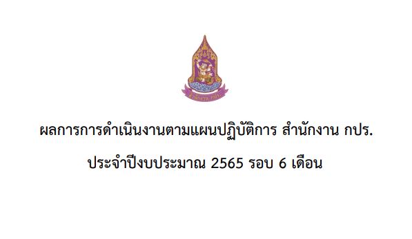 ผลการดำเนินงานตามแผนปฏิบัติการ สำนักงาน กปร. ประจำปีงบประมาณ 2565 (รอบ 6 เดือน)