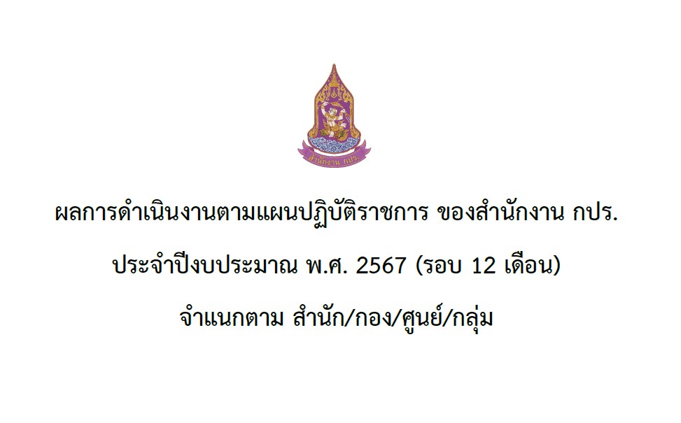 ผลการดำเนินงานตามแผนปฏิบัติราชการ ของสำนักงาน กปร.ประจำปีงบประมาณ 2567 (รอบ 12 เดือน) จำแนกตาม สำนัก/กอง/ศูนย์/กลุ่ม 